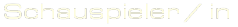 Schauspieler / in